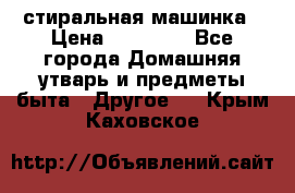 стиральная машинка › Цена ­ 18 000 - Все города Домашняя утварь и предметы быта » Другое   . Крым,Каховское